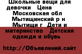 Школьные вещи для девочки › Цена ­ 1 000 - Московская обл., Мытищинский р-н, Мытищи г. Дети и материнство » Детская одежда и обувь   